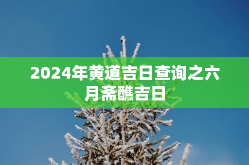 2025年黄道吉日查询之六月斋醮吉日