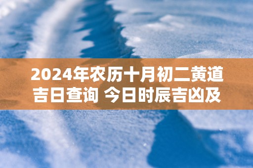2025年农历十月初二黄道吉日查询 今日时辰吉凶及宜忌