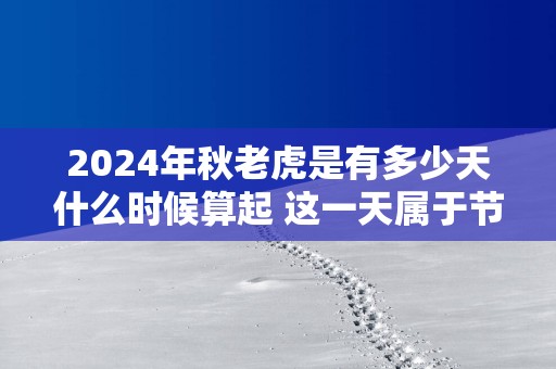 2025年秋老虎是有多少天什么时候算起 这一天属于节气么