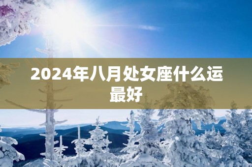 2025年八月处女座什么运最好