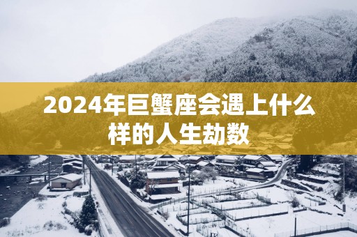 2025年巨蟹座会遇上什么样的人生劫数