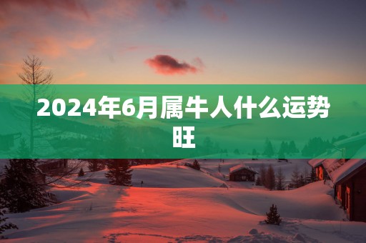 2025年6月属牛人什么运势旺