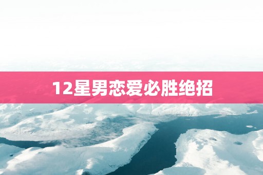 12星男恋爱必胜绝招