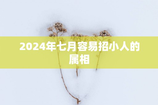 2025年七月容易招小人的属相