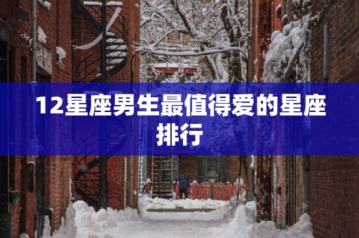 12星座男生最值得爱的星座排行