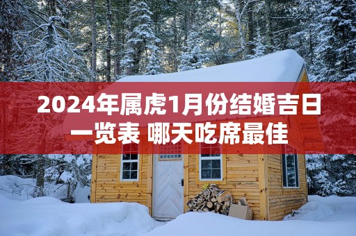 2025年属虎1月份结婚吉日一览表 哪天吃席最佳