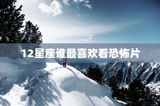 12星座谁最喜欢看恐怖片