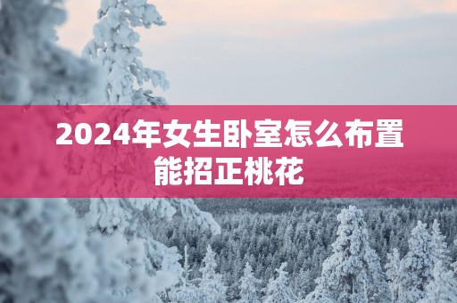 2025年女生卧室怎么布置能招正桃花