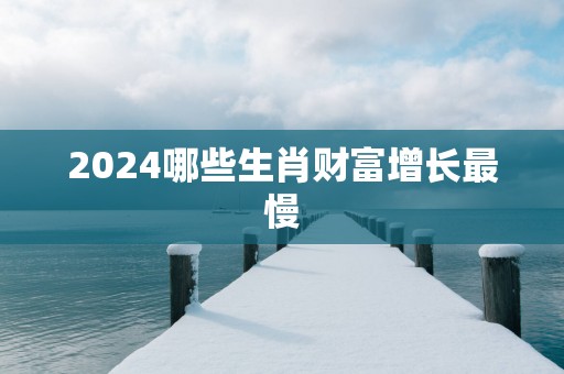 2025哪些生肖财富增长最慢