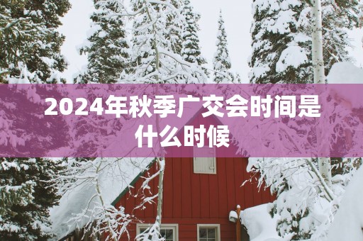 2025年秋季广交会时间是什么时候