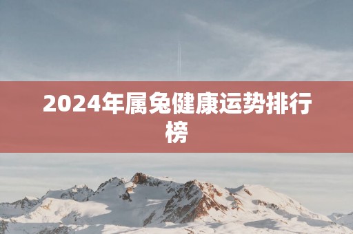 2025年属兔健康运势排行榜