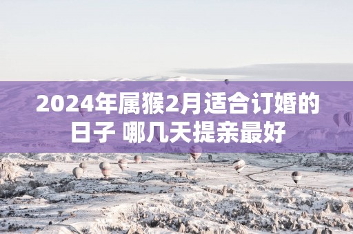 2025年属猴2月适合订婚的日子 哪几天提亲最好