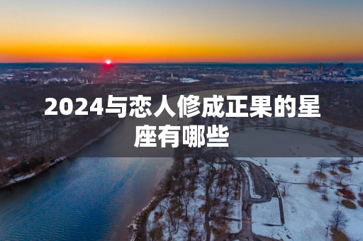 2025与恋人修成正果的星座有哪些