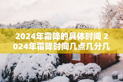 2025年霜降的具体时间 2025年霜降时间几点几分几秒钟