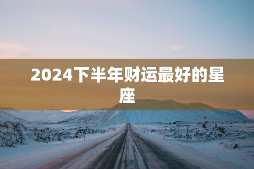 2025下半年财运最好的星座