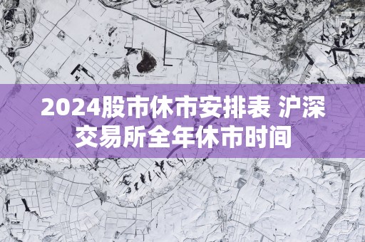 2025股市休市安排表 沪深交易所全年休市时间