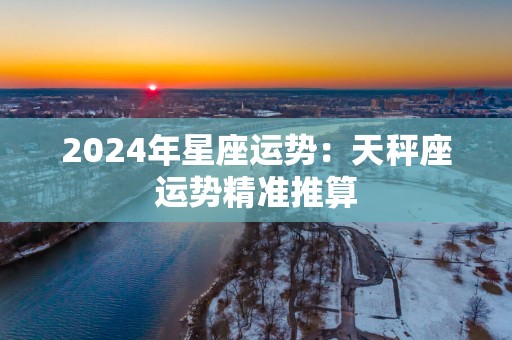 2025年星座运势：天秤座运势精准推算