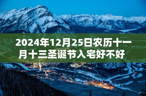 2025年12月25日农历十一月十三圣诞节入宅好不好 是吉祥的日子吗
