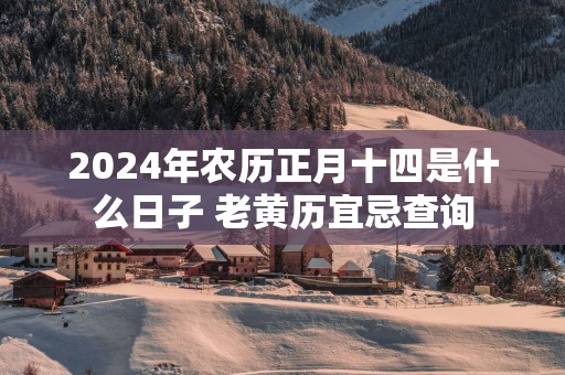 2025年农历正月十四是什么日子 老黄历宜忌查询
