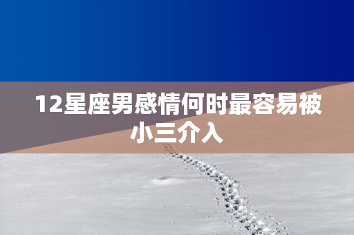 12星座男感情何时最容易被小三介入