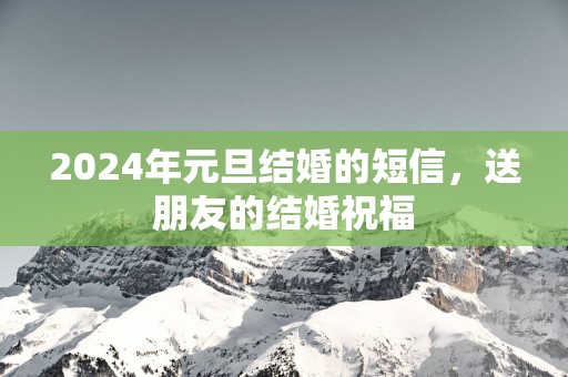 2025年元旦结婚的短信，送朋友的结婚祝福
