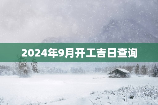 2025年9月开工吉日查询