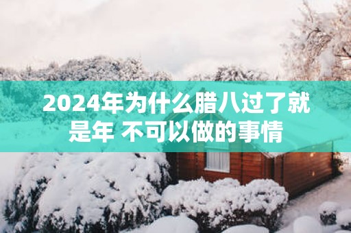 2025年为什么腊八过了就是年 不可以做的事情
