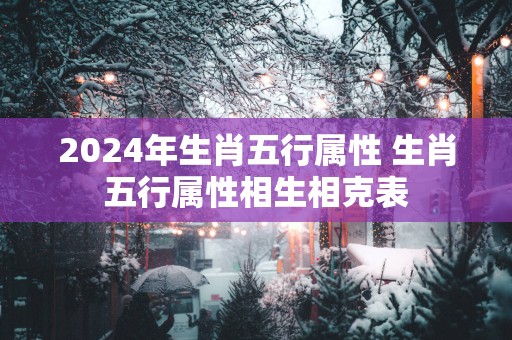2025年生肖五行属性 生肖五行属性相生相克表