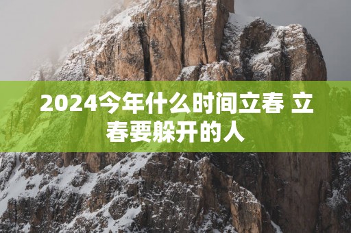 2025今年什么时间立春 立春要躲开的人