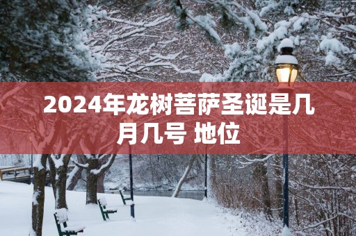 2025年龙树菩萨圣诞是几月几号 地位