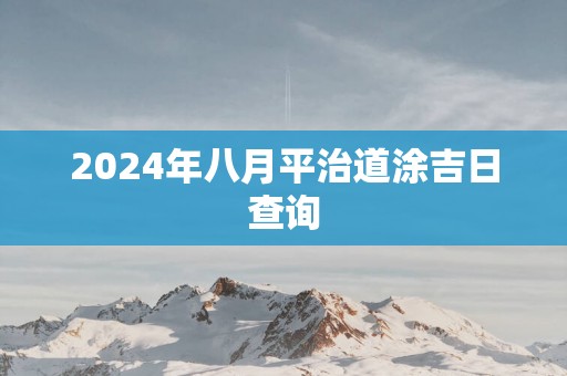 2025年八月平治道涂吉日查询