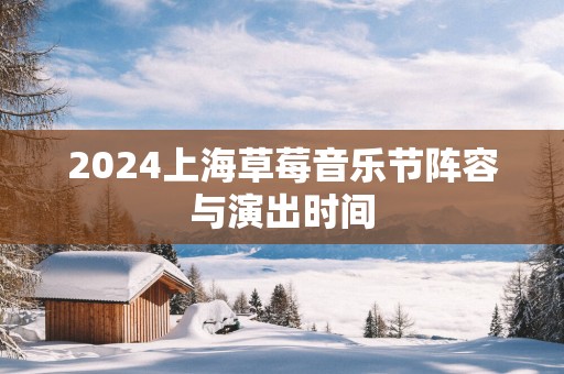 2025上海草莓音乐节阵容与演出时间