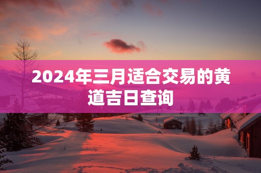 2025年三月适合交易的黄道吉日查询