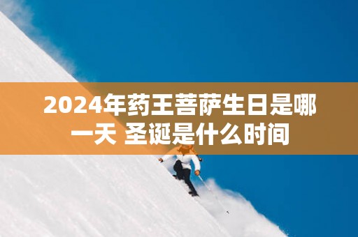 2025年药王菩萨生日是哪一天 圣诞是什么时间