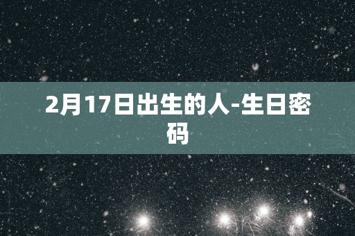 2月17日出生的人-生日密码