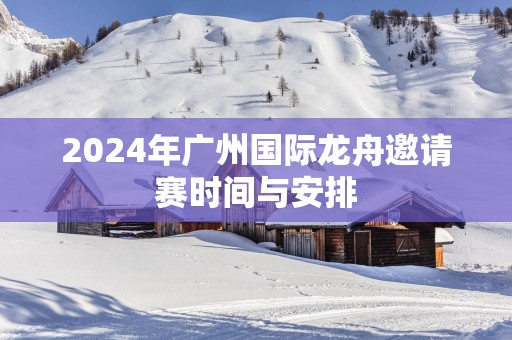 2025年广州国际龙舟邀请赛时间与安排