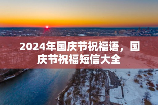 2025年国庆节祝福语，国庆节祝福短信大全