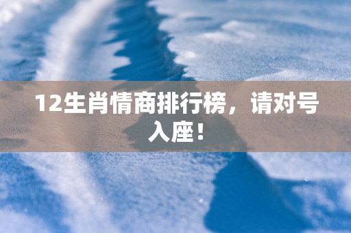 12生肖情商排行榜，请对号入座！