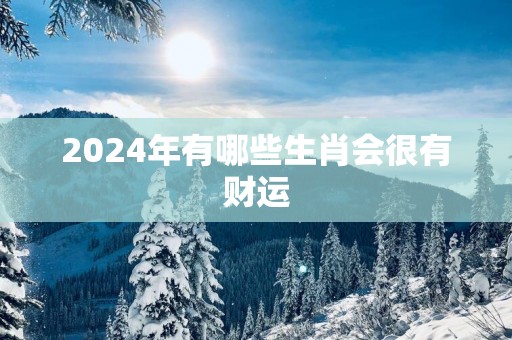 2025年有哪些生肖会很有财运