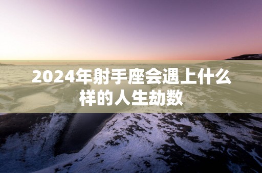 2025年射手座会遇上什么样的人生劫数