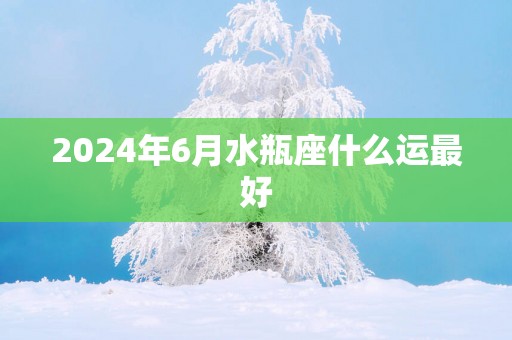 2025年6月水瓶座什么运最好