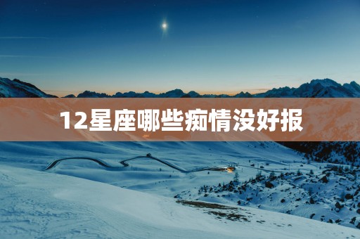 12星座哪些痴情没好报