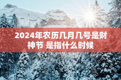 2025年农历几月几号是财神节 是指什么时候