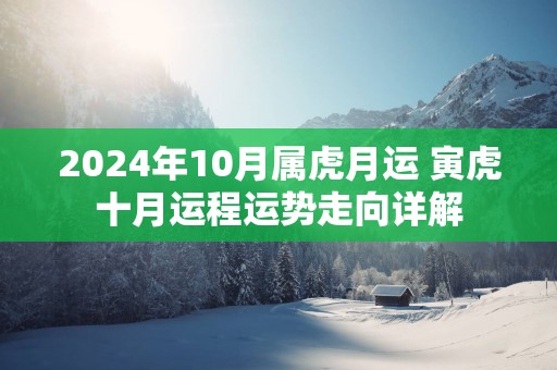 2024年10月属虎月运 寅虎十月运程运势走向详解