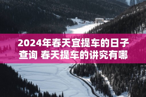 2025年春天宜提车的日子查询 春天提车的讲究有哪些
