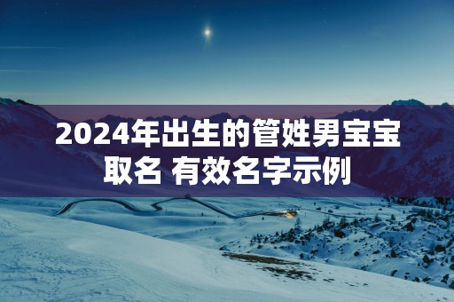 2025年出生的管姓男宝宝取名 有效名字示例