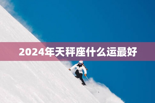 2025年天秤座什么运最好
