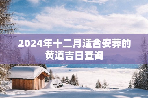 2025年十二月适合安葬的黄道吉日查询