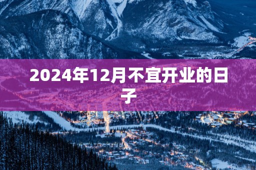 2025年12月不宜开业的日子