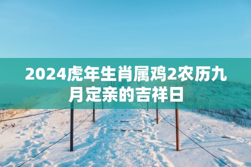2025蛇年生肖属鸡2农历九月定亲的吉祥日
